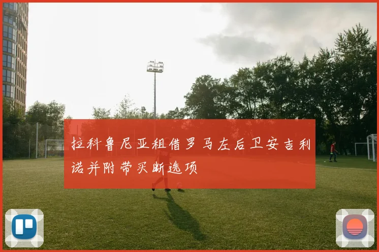 拉科鲁尼亚租借罗马左后卫安吉利诺并附带买断选项