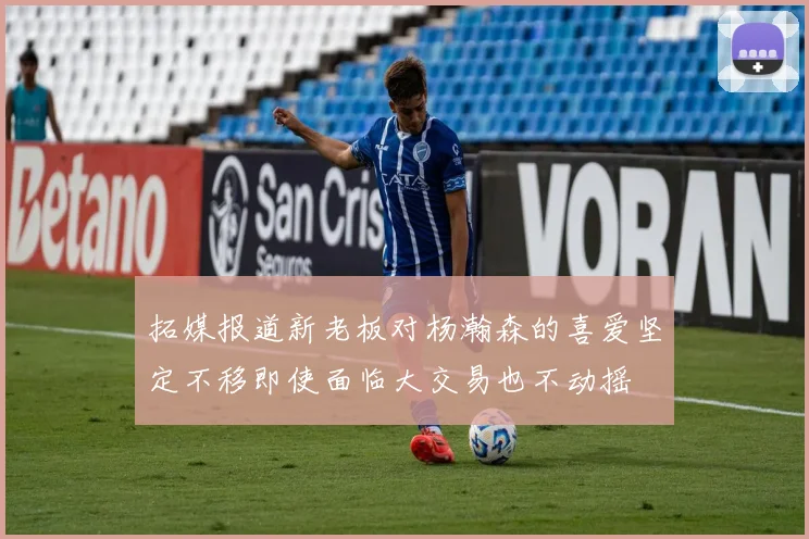 拓媒报道新老板对杨瀚森的喜爱坚定不移即使面临大交易也不动摇